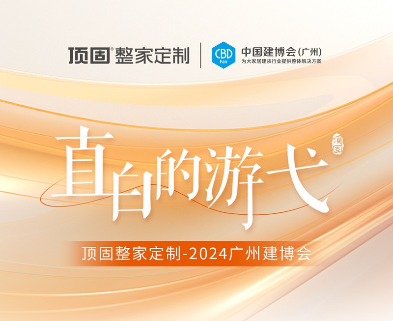 精彩回顧 | 2024廣州建博會圓滿落幕，頂固整家定制載譽收官！